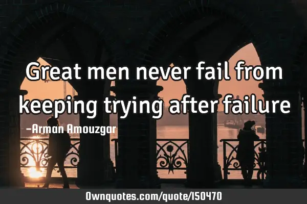 Great men never fail from keeping trying after
