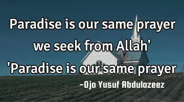 Paradise is our same prayer we seek from Allah' 'Paradise is our same prayer
