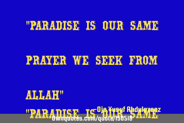 Paradise is our same prayer we seek from Allah