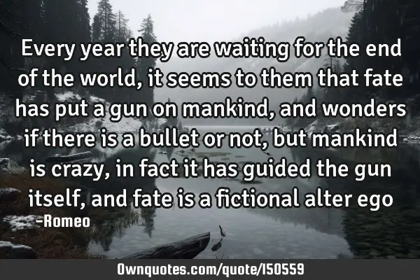 Every year they are waiting for the end of the world, it seems to them that fate has put a gun on