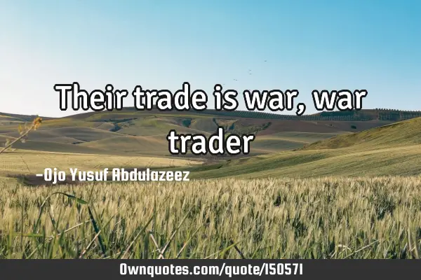 Their trade is war, war