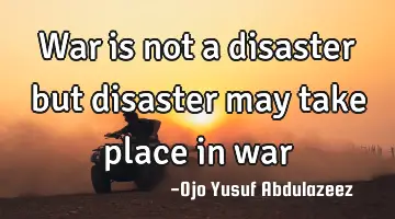 War is not a disaster but disaster may take place in