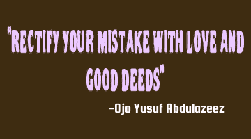 Rectify your mistakes with love and good deeds