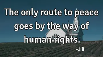 The only route to peace goes by the way of human