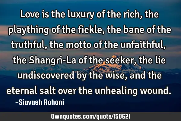 Love is the luxury of the rich, the plaything of the fickle, the bane of the truthful, the motto of