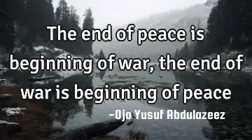 The end of peace is beginning of war, the end of war is beginning of peace