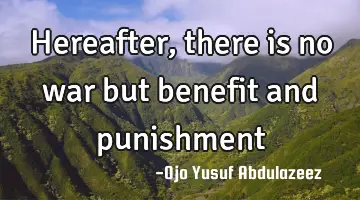 Hereafter, there is no war but benefit and punishment