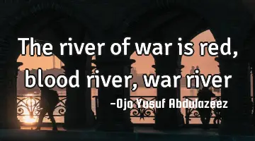 The river of war is red, blood river, war