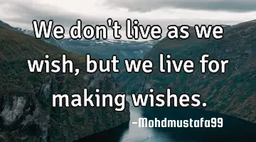 We don't live as we wish , but we live for making wishes.