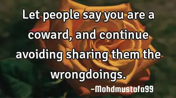 Let people say you are a coward, and continue avoiding sharing them the wrongdoings.