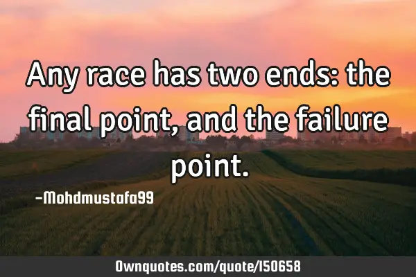 Any race has two ends: the final point, and the failure