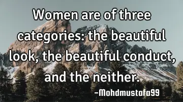 Women are of three categories: the beautiful look, the beautiful conduct, and the neither.
