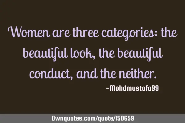 Women are of three categories: the beautiful look, the beautiful conduct, and the