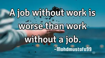 A job without work is worse than work without a