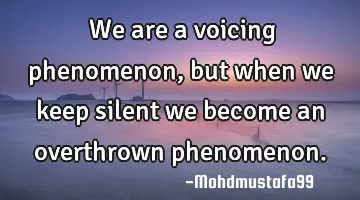 ‏We are a voicing phenomenon, but when we keep silent we become an overthrown