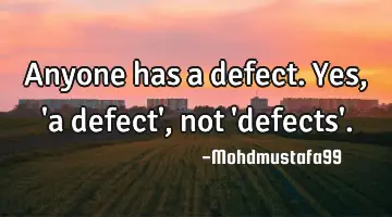 Anyone has a defect. Yes, 'a defect' , not 'defects'.