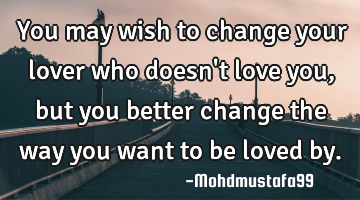‏You may wish to change your lover who doesn't love you, but you better change the way you want