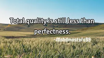Total quality is still less than perfectness.