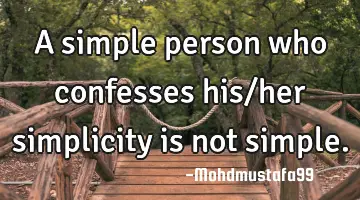 A simple person who confesses his/her simplicity is not simple.