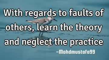 With regards to faults of others, learn the theory and neglect the practice