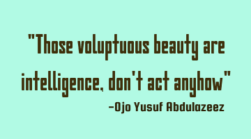 Those voluptuous beauty are intelligence, don't act anyhow