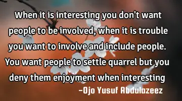 When it is interesting you don't want people to be involved, when it is trouble you want to involve