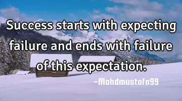 Success starts with expecting failure and ends with failure of this expectation.