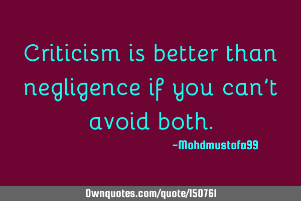 Criticism is better than negligence if you can