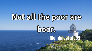 Not all the poor are boor.