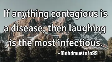 If anything contagious is a disease, then laughing is the most infectious.