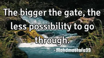 The bigger the gate, the less possibility to go through.