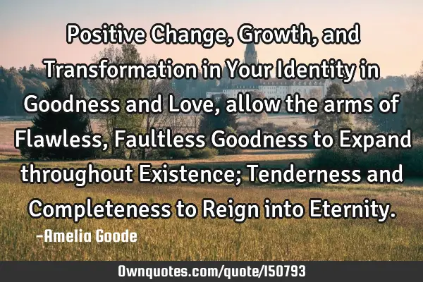 Positive Change, Growth, and Transformation in Your Identity in Goodness and Love, allow the arms