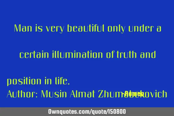Man is very beautiful only under a certain illumination of truth and position in