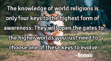 The knowledge of world religions is only four keys to the highest form of awareness. They will open