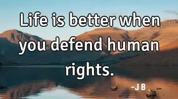 Life is better when you defend human