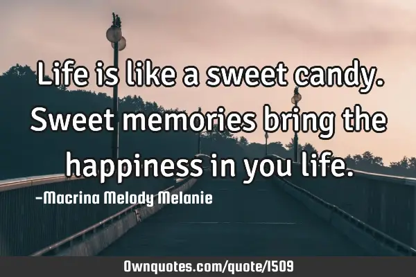 Life is like a sweet candy.Sweet memories bring the happiness in you