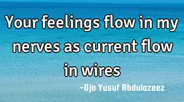 Your feelings flow in my nerves as current flow in wires