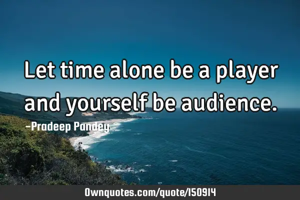 Let time alone be a player and yourself be