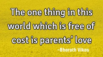 The one thing in this world which is free of cost is parents