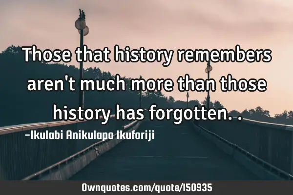Those that history remembers aren