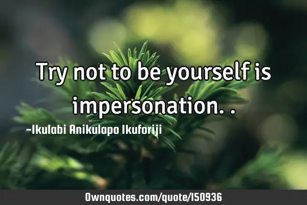 Try not to be yourself is