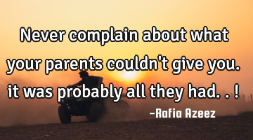 never complain about what your parents couldn