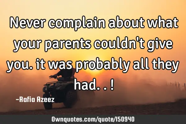Never complain about what your parents couldn