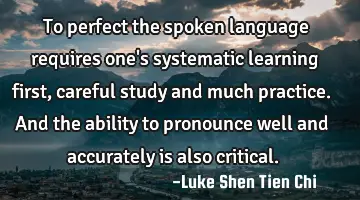 To perfect the spoken language requires one