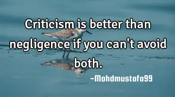 Criticism is better than negligence if you can't avoid both.