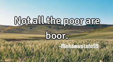 Not all the poor are boor.