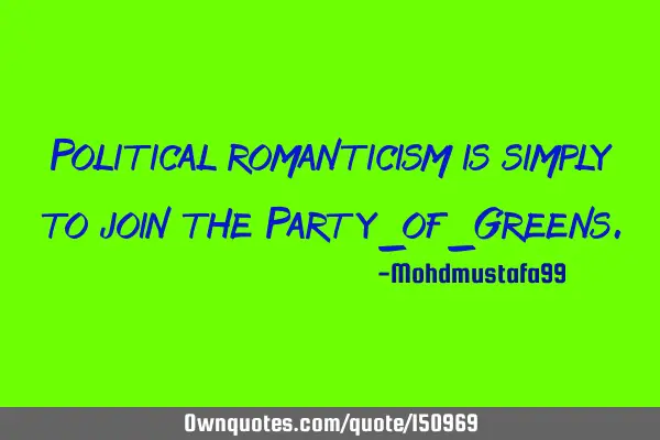 Political romanticism is simply to join the Party of G