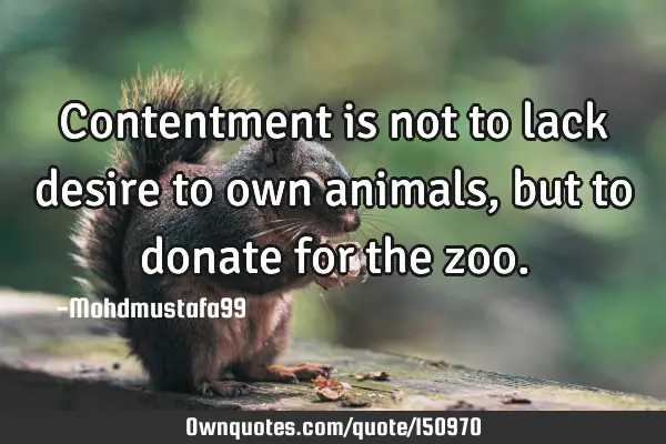 Contentment is not to lack desire to own animals, but to donate for the