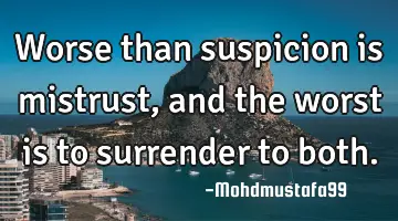 Worse than suspicion is mistrust , and the worst is to surrender to both.
