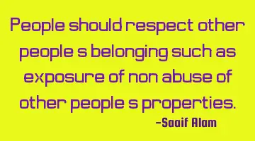 People should respect other people's belonging such as exposure of non abuse of other people's